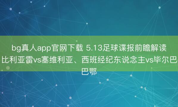 bg真人app官网下载 5.13足球谍报前瞻解读：比利亚雷vs塞维利亚、西班经纪东说念主vs毕尔巴鄂