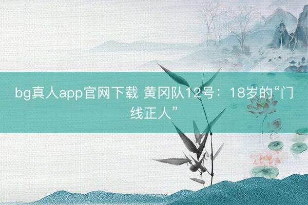 bg真人app官网下载 黄冈队12号：18岁的“门线正人”