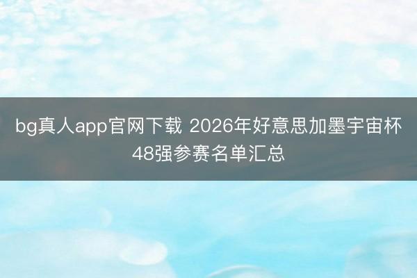 bg真人app官网下载 2026年好意思加墨宇宙杯48强参赛名单汇总