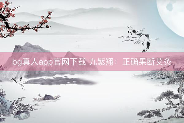 bg真人app官网下载 九紫翔：正确果断艾灸