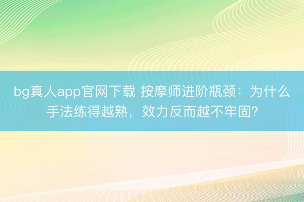 bg真人app官网下载 按摩师进阶瓶颈：为什么手法练得越熟，效力反而越不牢固？