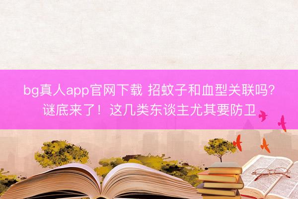 bg真人app官网下载 招蚊子和血型关联吗?谜底来了!这几类东谈主尤其要防卫