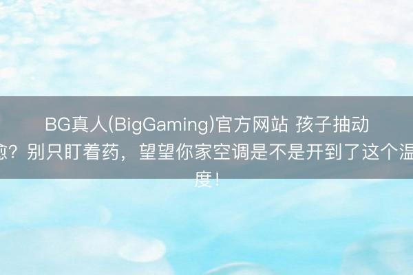 BG真人(BigGaming)官方网站 孩子抽动难愈？别只盯着药，望望你家空调是不是开到了这个温度！