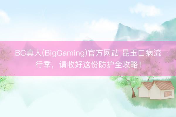 BG真人(BigGaming)官方网站 昆玉口病流行季，请收好这份防护全攻略！