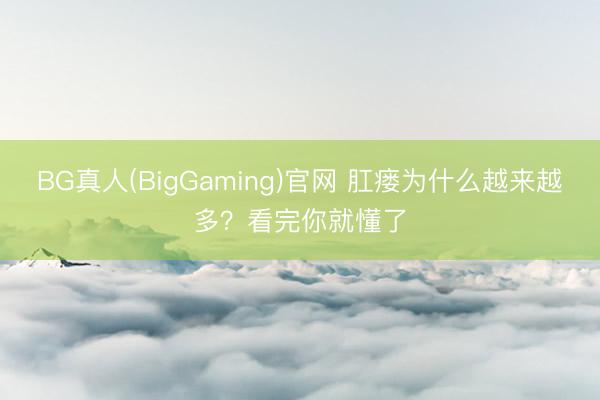BG真人(BigGaming)官网 肛瘘为什么越来越多？看完你就懂了