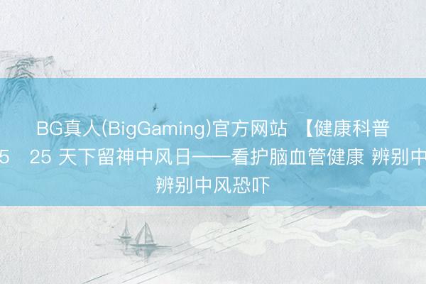 BG真人(BigGaming)官方网站 【健康科普常识】5・25 天下留神中风日——看护脑血管健康 辨别中风恐吓