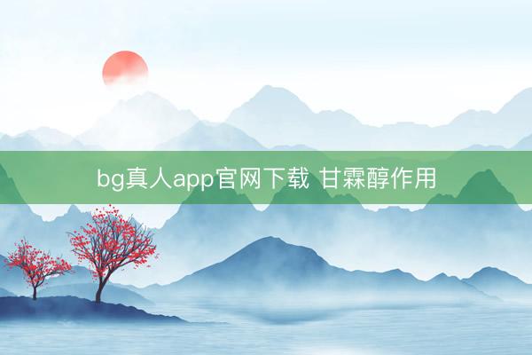 bg真人app官网下载 甘霖醇作用