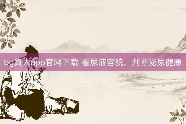 bg真人app官网下载 看尿液容貌，判断泌尿健康