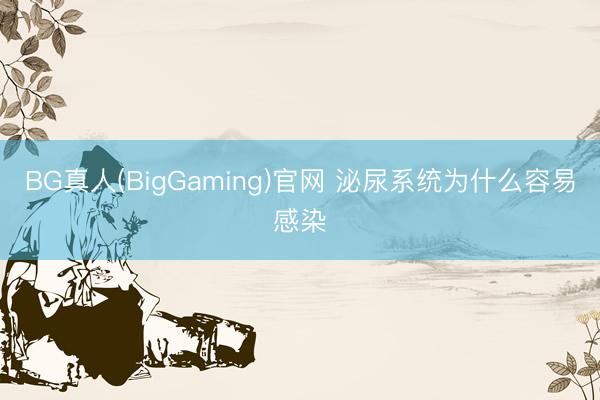 BG真人(BigGaming)官网 泌尿系统为什么容易感染
