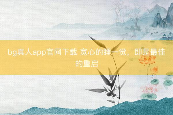 bg真人app官网下载 宽心的睡一觉，即是最佳的重启