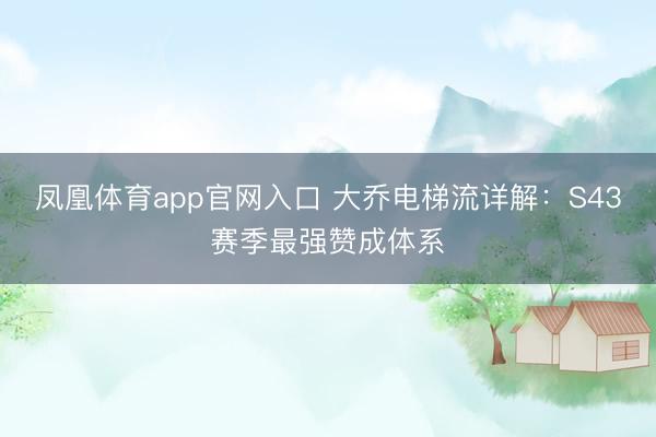 凤凰体育app官网入口 大乔电梯流详解:S43赛季最强赞成体系