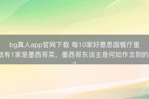 bg真人app官网下载 每10家好意思国餐厅里就有1家是墨西哥菜，墨西哥东谈主是何如作念到的？