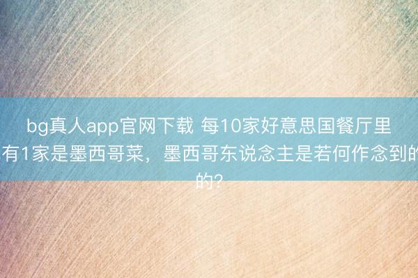 bg真人app官网下载 每10家好意思国餐厅里就有1家是墨西哥菜，墨西哥东说念主是若何作念到的？