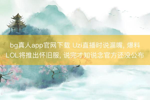 bg真人app官网下载 Uzi直播时说漏嘴， 爆料LOL将推出怀旧服， 说完才知说念官方还没公布