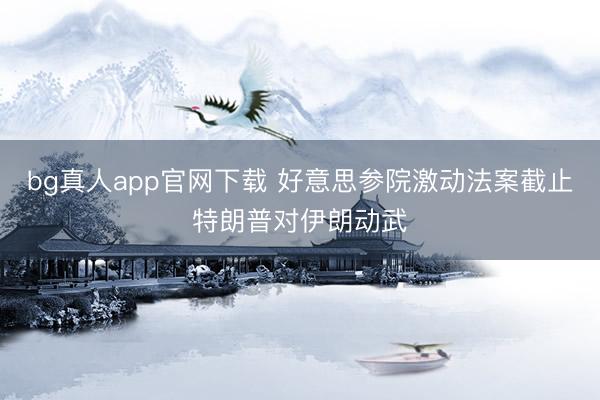 bg真人app官网下载 好意思参院激动法案截止特朗普对伊朗动武
