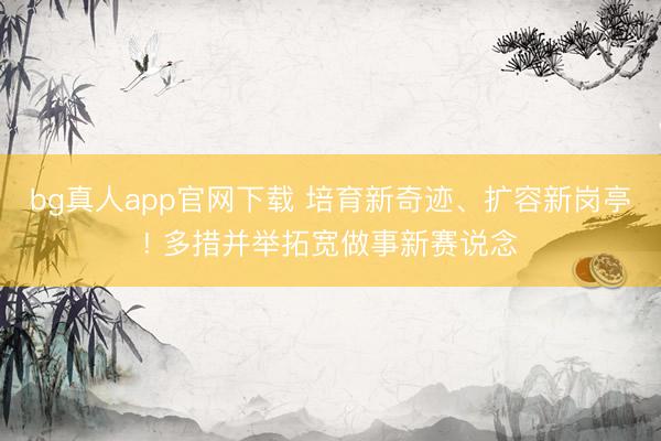 bg真人app官网下载 培育新奇迹、扩容新岗亭! 多措并举拓宽做事新赛说念