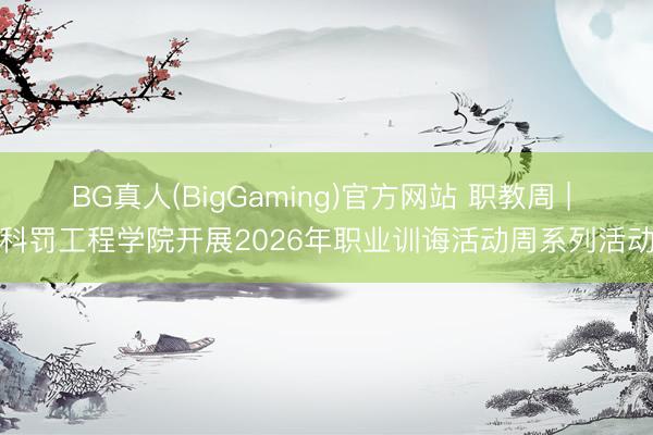 BG真人(BigGaming)官方网站 职教周 | 科罚工程学院开展2026年职业训诲活动周系列活动