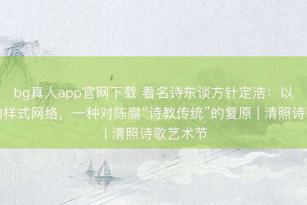 bg真人app官网下载 着名诗东谈方针定浩：以李清照的样式网络，一种对陈腐“诗教传统”的复原 | 清照诗歌艺术节