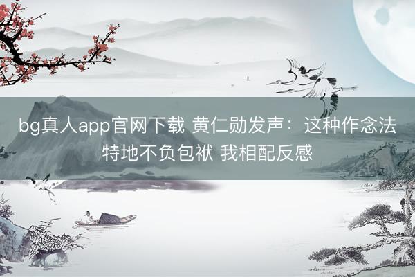 bg真人app官网下载 黄仁勋发声：这种作念法特地不负包袱 我相配反感