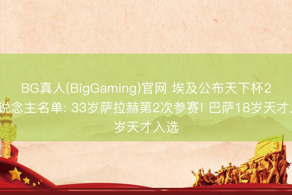 BG真人(BigGaming)官网 埃及公布天下杯26东说念主名单: 33岁萨拉赫第