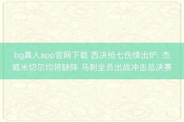 bg真人app官网下载 西决抢七伤情出炉: 杰威米切尔均将缺阵 马刺全员出战冲击总决赛