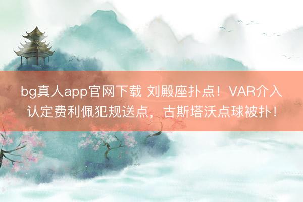 bg真人app官网下载 刘殿座扑点!VAR介入认定费利佩犯规送点,古斯塔沃点球被扑!