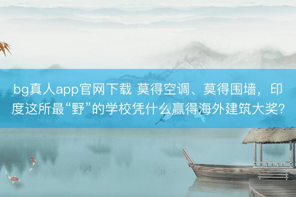 bg真人app官网下载 莫得空调、莫得围墙，印度这所最“野”的学校凭什么赢得海外建筑大奖？