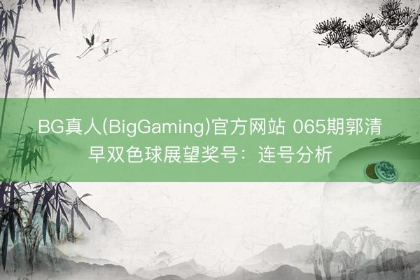 BG真人(BigGaming)官方网站 065期郭清早双色球展望奖号:连号分析