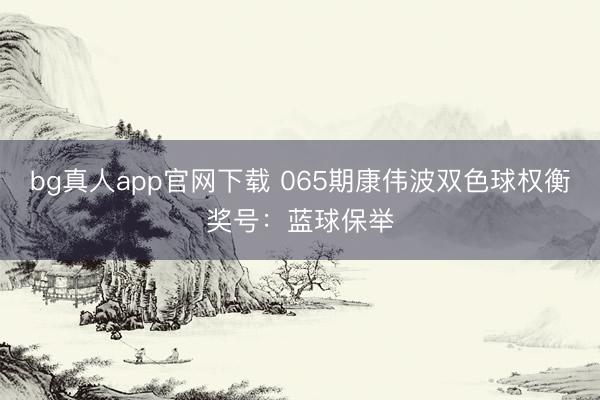 bg真人app官网下载 065期康伟波双色球权衡奖号：蓝球保举