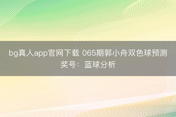 bg真人app官网下载 065期郭小舟双色球预测奖号：蓝球分析