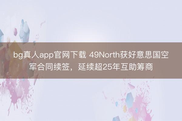 bg真人app官网下载 49North获好意思国空军合同续签,延续超25年互助筹商