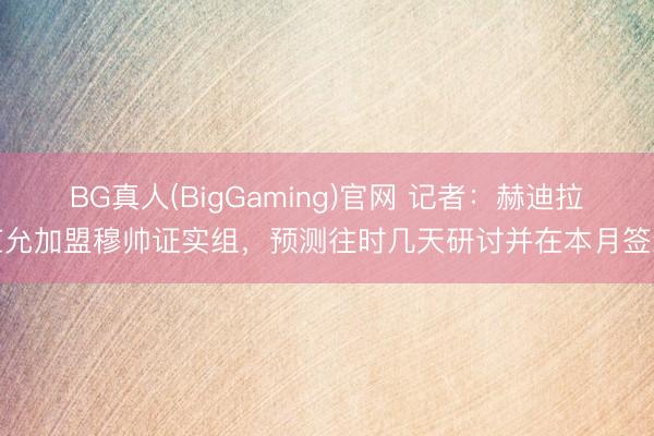 BG真人(BigGaming)官网 记者：赫迪拉应允加盟穆帅证实组，预测往时几天研讨并在本月签约
