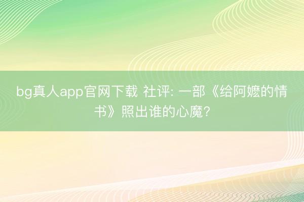 bg真人app官网下载 社评: 一部《给阿嬷的情书》照出谁的心魔?