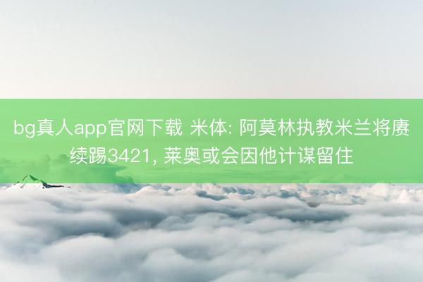 bg真人app官网下载 米体: 阿莫林执教米兰将赓续踢3421, 莱奥或会因他计谋留住