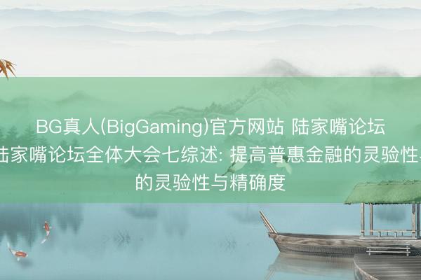 BG真人(BigGaming)官方网站 陆家嘴论坛丨2026陆家嘴论坛全体大会七综述: 提高普惠金融的灵验性与精确度