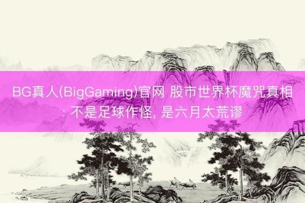 BG真人(BigGaming)官网 股市世界杯魔咒真相: 不是足球作怪, 是六月太荒谬